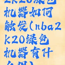 2k20绿色机器如何触发(nba2k20绿色机器有什么用)