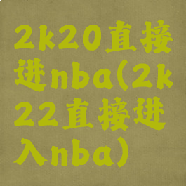 2k20直接进nba(2k22直接进入nba)