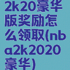 2k20豪华版奖励怎么领取(nba2k2020豪华)