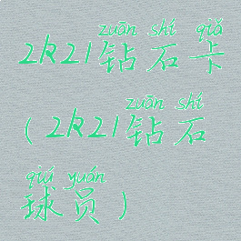 2k21钻石卡(2k21钻石球员)