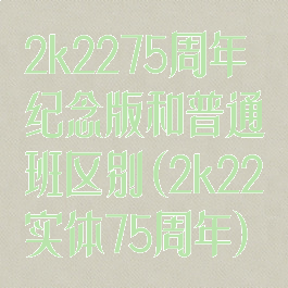 2k2275周年纪念版和普通班区别(2k22实体75周年)