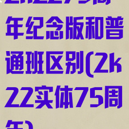 2k2275周年纪念版和普通班区别(2k22实体75周年)
