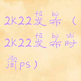 2k22发布(2k22发布时间ps)