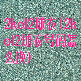 2kol2球衣(2kol2球衣号码怎么换)