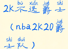 2k不选爵士(nba2k20爵士队)