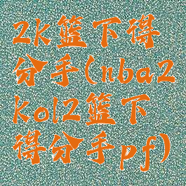 2k篮下得分手(nba2kol2篮下得分手pf)