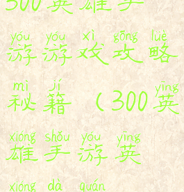 300英雄手游游戏攻略秘籍(300英雄手游英雄大全)