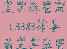 3383传奇霸主手游官网(3383传奇霸主手游官网浙江)