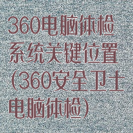 360电脑体检系统关键位置(360安全卫士电脑体检)