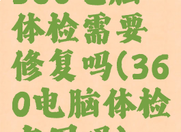 360电脑体检需要修复吗(360电脑体检有用吗)