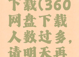 360网盘下载(360网盘下载人数过多,请明天再试)