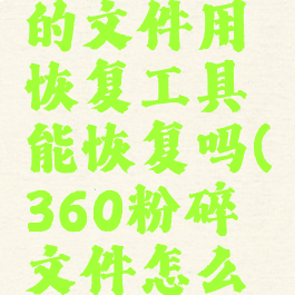360粉碎的文件用恢复工具能恢复吗(360粉碎文件怎么恢复)