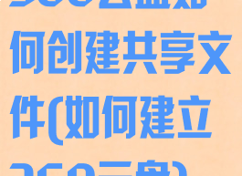 360云盘如何创建共享文件(如何建立360云盘)