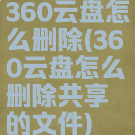 360云盘怎么删除(360云盘怎么删除共享的文件)
