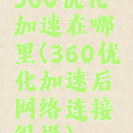 360优化加速在哪里(360优化加速后网络连接很慢)