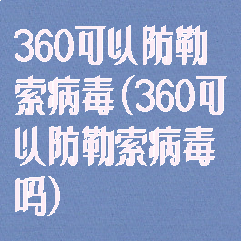 360可以防勒索病毒(360可以防勒索病毒吗)