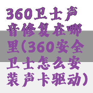360卫士声音修复在哪里(360安全卫士怎么安装声卡驱动)