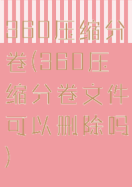 360压缩分卷(360压缩分卷文件可以删除吗)