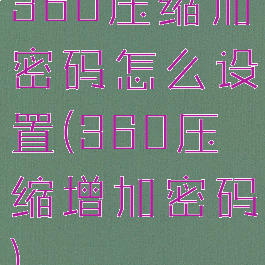 360压缩加密码怎么设置(360压缩增加密码)