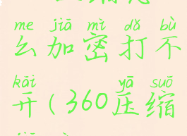 360压缩怎么加密打不开(360压缩加密)