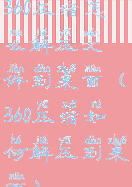 360压缩怎么解压文件到桌面(360压缩如何解压到桌面)