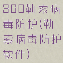 360勒索病毒防护(勒索病毒防护软件)