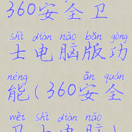 360安全卫士电脑版功能(360安全卫士电脑)