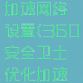 360安全卫士优化加速网络设置(360安全卫士优化加速网络设置在哪)