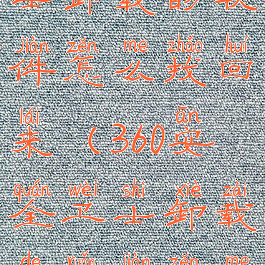 360安全卫士卸载的软件怎么找回来(360安全卫士卸载的软件怎么找回来啊)