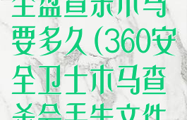 360安全卫士全盘查杀木马要多久(360安全卫士木马查杀会丢失文件吗)