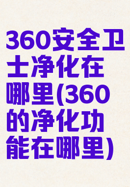 360安全卫士净化在哪里(360的净化功能在哪里)