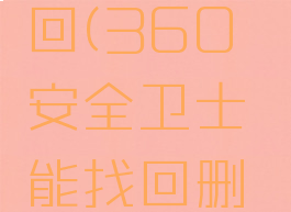360安全卫士删除的文件哪里可以找回(360安全卫士能找回删除多久的文件多久误删的文件)