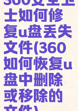 360安全卫士如何修复u盘丢失文件(360如何恢复u盘中删除或移除的文件)