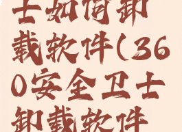 360安全卫士如何卸载软件(360安全卫士卸载软件在哪里)