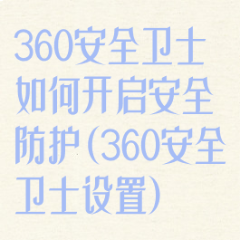 360安全卫士如何开启安全防护(360安全卫士设置)