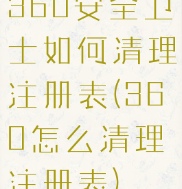 360安全卫士如何清理注册表(360怎么清理注册表)