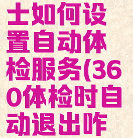 360安全卫士如何设置自动体检服务(360体检时自动退出咋办)