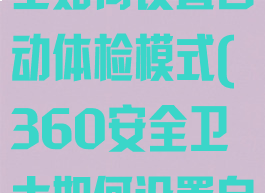 360安全卫士如何设置自动体检模式(360安全卫士如何设置自动体检模式)