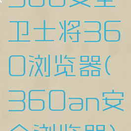 360安全卫士将360浏览器(360an安全浏览器)