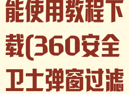 360安全卫士弹窗过滤功能使用教程下载(360安全卫士弹窗过滤功能使用教程下载安装)