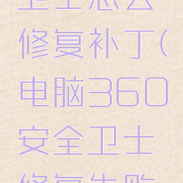 360安全卫士怎么修复补丁(电脑360安全卫士修复失败怎么办)