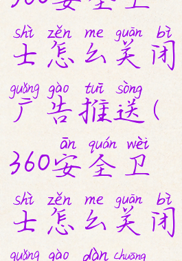 360安全卫士怎么关闭广告推送(360安全卫士怎么关闭广告弹窗)