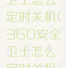 360安全卫士怎么定时关机(360安全卫士怎么定时关机啊)