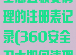 360安全卫士怎么恢复清理的注册表记录(360安全卫士如何清理注册表)