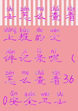 360安全卫士怎么查看上报的文件记录呢(怎么查看360安全卫士操作记录)