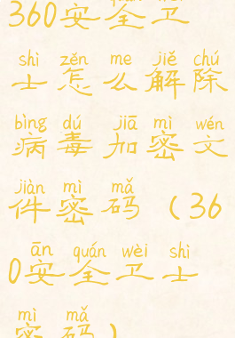 360安全卫士怎么解除病毒加密文件密码(360安全卫士密码)