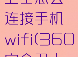 360安全卫士怎么连接手机wifi(360安全卫士怎么联网)