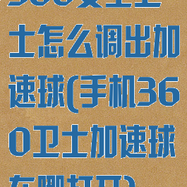 360安全卫士怎么调出加速球(手机360卫士加速球在哪打开)