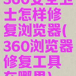 360安全卫士怎样修复浏览器(360浏览器修复工具在哪里)