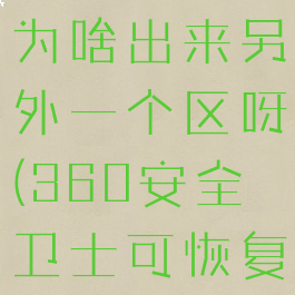 360安全卫士恢复文件为啥出来另外一个区呀(360安全卫士可恢复区是恢复还是删除)